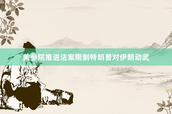 美参院推进法案限制特朗普对伊朗动武